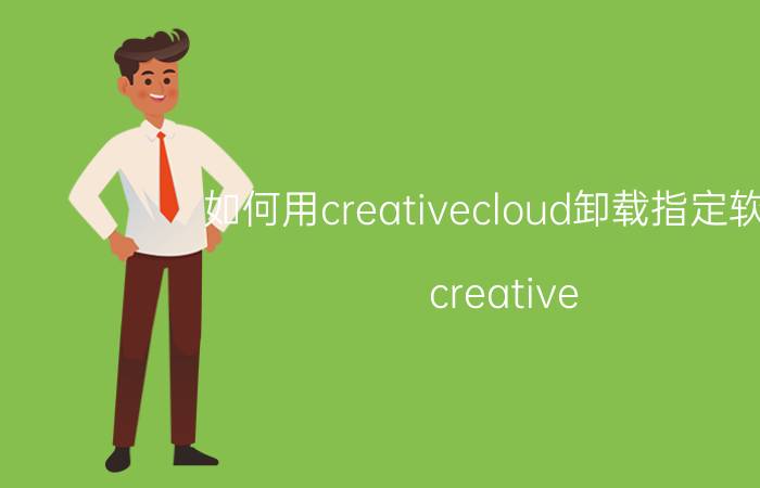 如何用creativecloud卸载指定软件 creative cloud是啥？